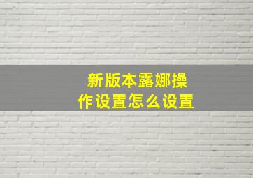 新版本露娜操作设置怎么设置