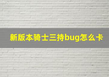 新版本骑士三持bug怎么卡