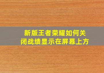 新版王者荣耀如何关闭战绩显示在屏幕上方