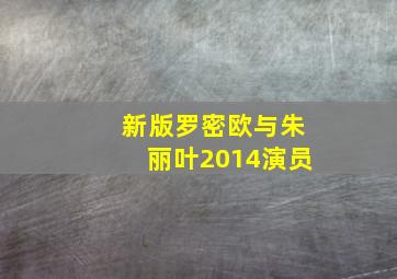 新版罗密欧与朱丽叶2014演员