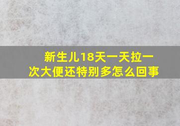 新生儿18天一天拉一次大便还特别多怎么回事