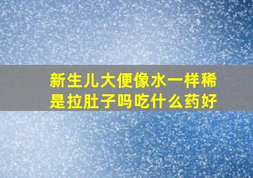 新生儿大便像水一样稀是拉肚子吗吃什么药好