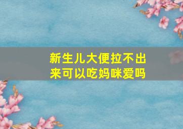 新生儿大便拉不出来可以吃妈咪爱吗