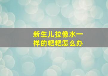 新生儿拉像水一样的粑粑怎么办