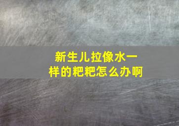 新生儿拉像水一样的粑粑怎么办啊