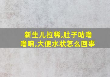 新生儿拉稀,肚子咕噜噜响,大便水状怎么回事