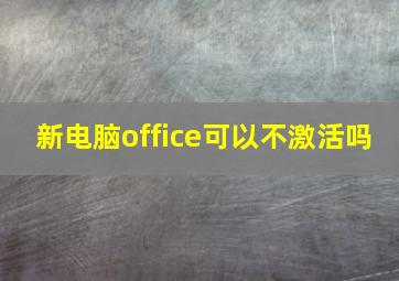 新电脑office可以不激活吗