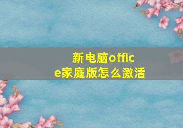 新电脑office家庭版怎么激活