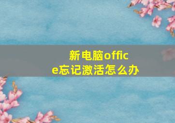 新电脑office忘记激活怎么办