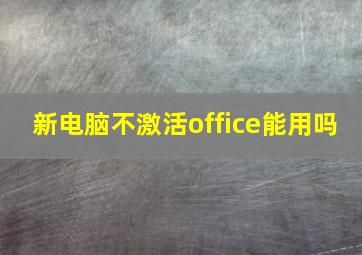 新电脑不激活office能用吗