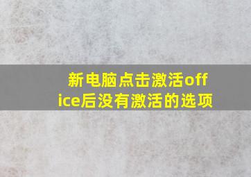 新电脑点击激活office后没有激活的选项