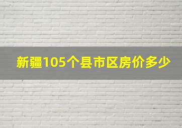 新疆105个县市区房价多少