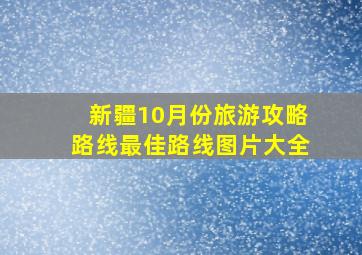 新疆10月份旅游攻略路线最佳路线图片大全