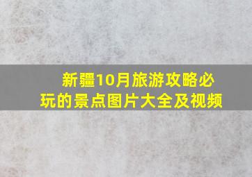 新疆10月旅游攻略必玩的景点图片大全及视频