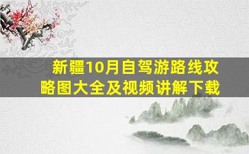 新疆10月自驾游路线攻略图大全及视频讲解下载