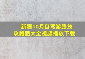 新疆10月自驾游路线攻略图大全视频播放下载