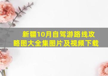 新疆10月自驾游路线攻略图大全集图片及视频下载