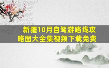 新疆10月自驾游路线攻略图大全集视频下载免费