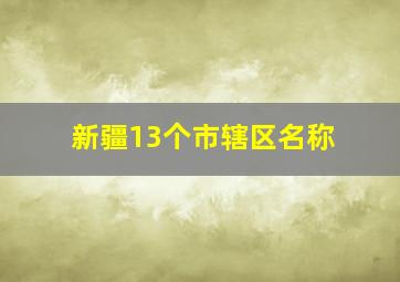 新疆13个市辖区名称