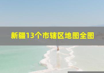 新疆13个市辖区地图全图