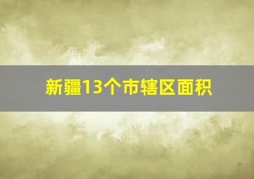 新疆13个市辖区面积