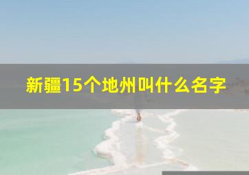 新疆15个地州叫什么名字