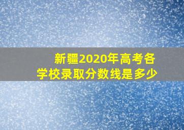 新疆2020年高考各学校录取分数线是多少