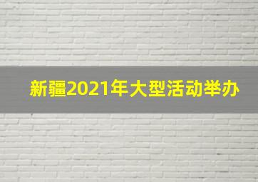 新疆2021年大型活动举办