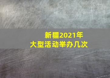 新疆2021年大型活动举办几次