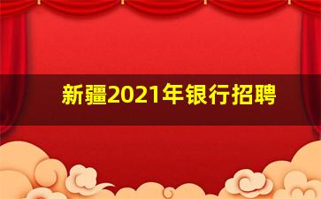 新疆2021年银行招聘