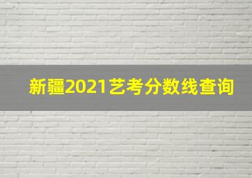 新疆2021艺考分数线查询