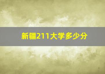 新疆211大学多少分