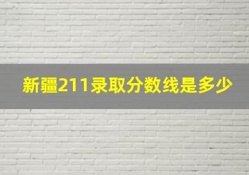 新疆211录取分数线是多少