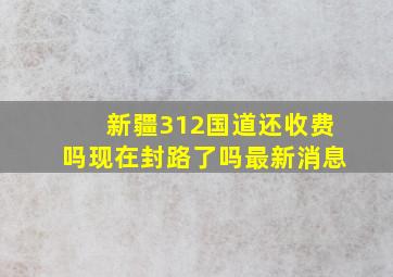 新疆312国道还收费吗现在封路了吗最新消息