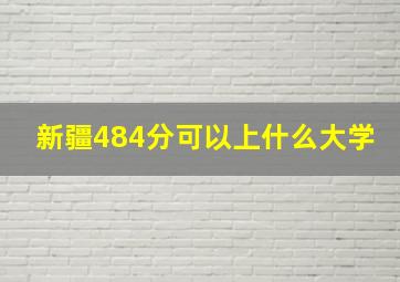 新疆484分可以上什么大学