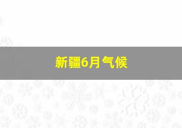 新疆6月气候