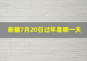 新疆7月20日过年是哪一天