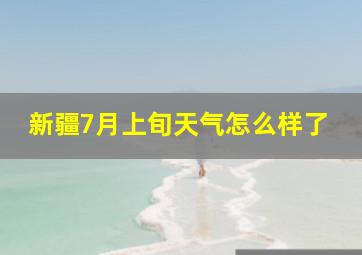 新疆7月上旬天气怎么样了