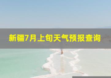 新疆7月上旬天气预报查询