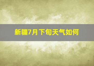 新疆7月下旬天气如何