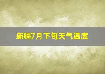 新疆7月下旬天气温度