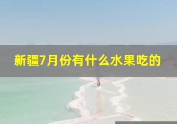 新疆7月份有什么水果吃的