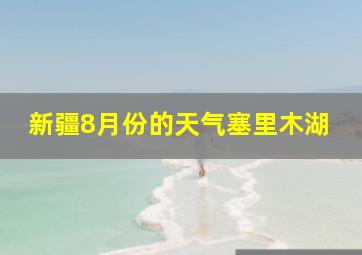 新疆8月份的天气塞里木湖