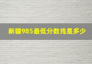 新疆985最低分数线是多少