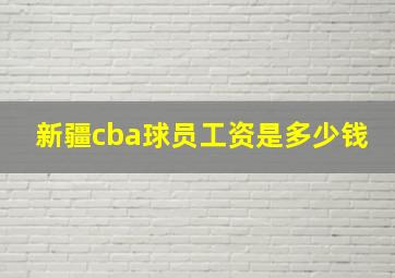 新疆cba球员工资是多少钱