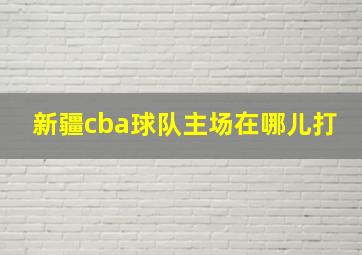 新疆cba球队主场在哪儿打