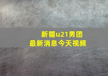 新疆u21男团最新消息今天视频