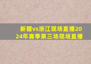 新疆vs浙江现场直播2024年赛季第三场现场直播