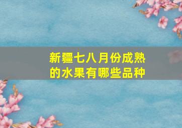 新疆七八月份成熟的水果有哪些品种