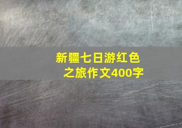 新疆七日游红色之旅作文400字